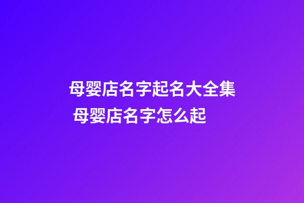 母婴店名字起名大全集 母婴店名字怎么起-第1张-店铺起名-玄机派